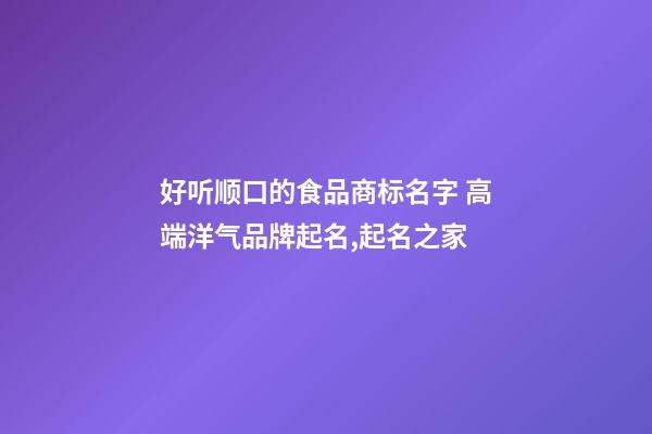 好听顺口的食品商标名字 高端洋气品牌起名,起名之家-第1张-商标起名-玄机派